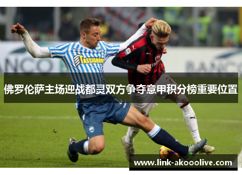佛罗伦萨主场迎战都灵双方争夺意甲积分榜重要位置