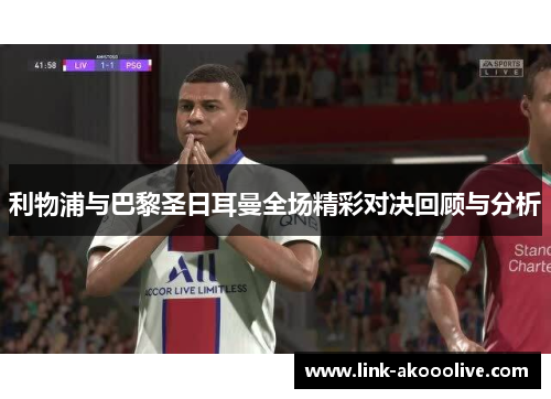 利物浦与巴黎圣日耳曼全场精彩对决回顾与分析