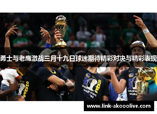 勇士与老鹰激战三月十九日球迷期待精彩对决与精彩表现