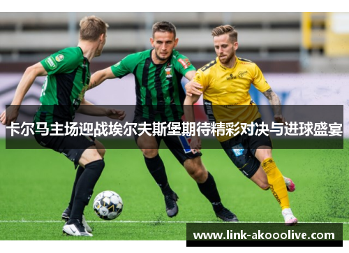 卡尔马主场迎战埃尔夫斯堡期待精彩对决与进球盛宴