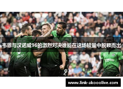 韦恩与汉诺威96的激烈对决谁能在这场较量中脱颖而出