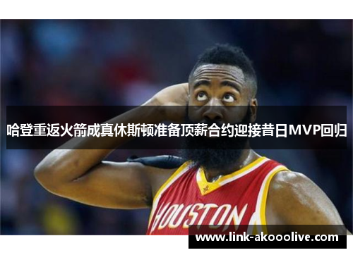 哈登重返火箭成真休斯顿准备顶薪合约迎接昔日MVP回归